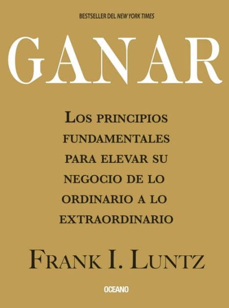Ganar: Los principios fundamentales para elevar su negocio de lo ordinario a lo extraordinario by Frank I. Luntz