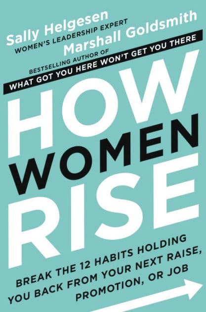 How Women Rise: Break the 12 Habits Holding You Back from Your Next Raise, Promotion, or Job by Sally Helgesen