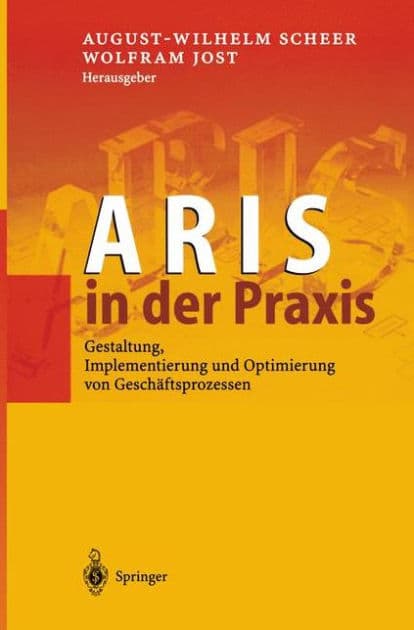ARIS in der Praxis: Gestaltung, Implementierung und Optimierung von Geschï¿½ftsprozessen by August-Wilhelm Scheer