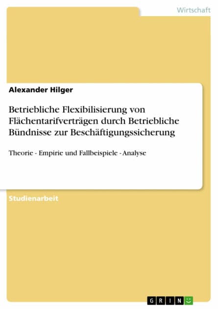 Betriebliche Flexibilisierung von Flächentarifverträgen durch Betriebliche Bündnisse zur Beschäftigungssicherung: Theorie - Empirie und Fallbeispiele - Analyse by Alexander Hilger