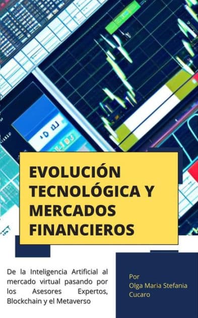Evolución Tecnológica y Mercados Financieros: de la Inteligencia Artificial al mercado virtual pasando por los Asesores Expertos, Blockchain y el Metaverso by Olga Maria Stefania Cucaro