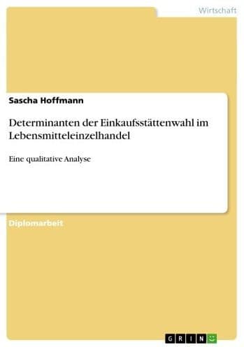 Determinanten der Einkaufsstättenwahl im Lebensmitteleinzelhandel: Eine qualitative Analyse by Sascha Hoffmann