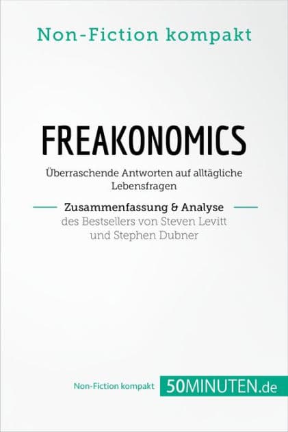 Freakonomics. Zusammenfassung & Analyse des Bestsellers von Steven Levitt und Stephen Dubner: Überraschende Antworten auf alltägliche Lebensfragen by 50Minuten.de