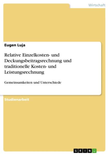 Relative Einzelkosten- und Deckungsbeitragsrechnung und traditionelle Kosten- und Leistungsrechnung: Gemeinsamkeiten und Unterschiede by Eugen Luja