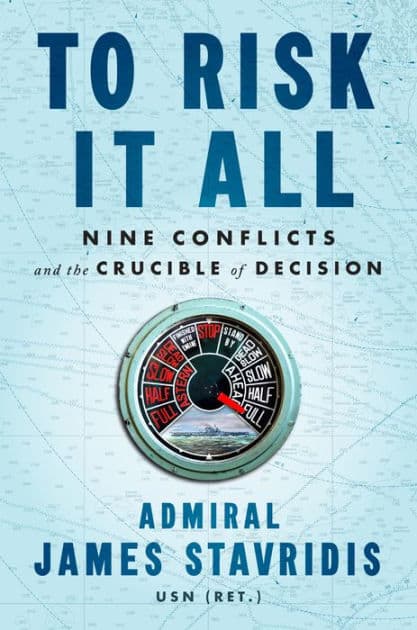 To Risk It All: Nine Conflicts and the Crucible of Decision by James Stavridis USN