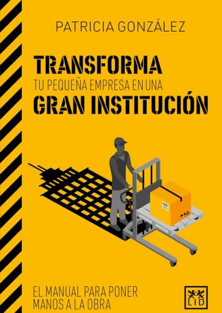Transforma tu pequeña empresa en una gran institución: El manual para poner manos a la obra by Patricia González