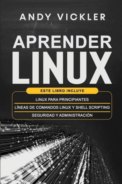 Aprender Linux: Este libro incluye: Linux para principiantes + Lï¿½neas de comandos Linux y Shell Scripting + Seguridad y administraciï¿½n by Andy Vickler