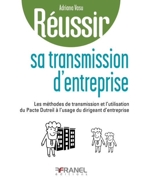 Réussir sa transmission d'entreprise: Les méthodes de transmission et l'utilisation du pacte Dutreil à l'usage du dirigeant d'entreprise by Adriana Vasu