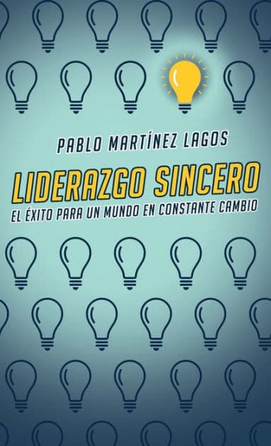 Liderazgo sincero: El ï¿½xito para un mundo en constante cambio by Pablo Martïnez Lagos