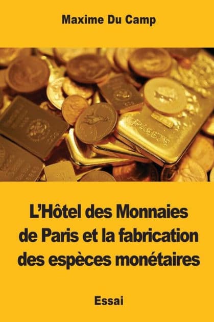 L'Hï¿½tel des Monnaies de Paris et la fabrication des espï¿½ces monï¿½taires by Maxime Du Camp