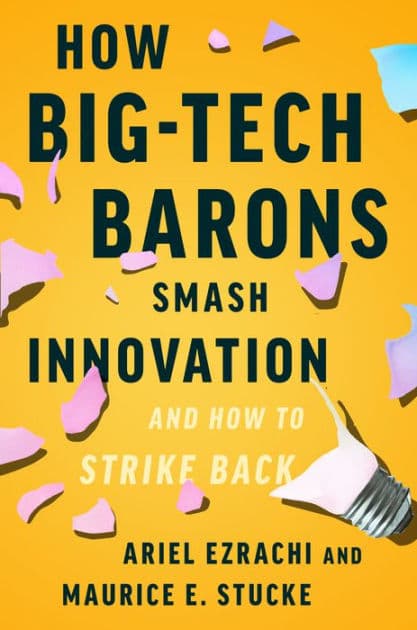How Big-Tech Barons Smash Innovation-and How to Strike Back by Ariel Ezrachi