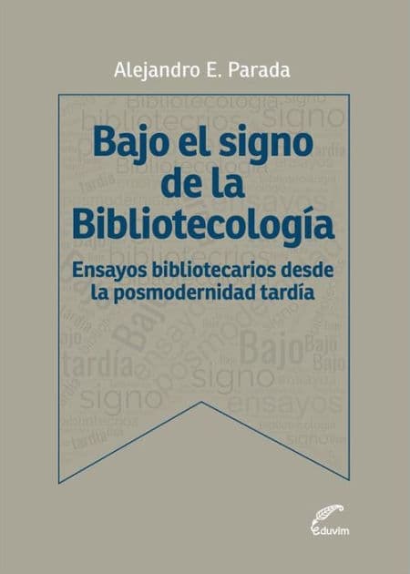 Bajo el signo de bibliotecología: Ensayos bibliotecarios desde la posmodernidad tardía by Alejandro Parada
