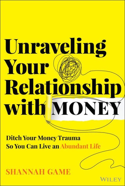 Unraveling Your Relationship with Money: Ditch Your Money Trauma So You Can Live an Abundant Life by Shannah Game