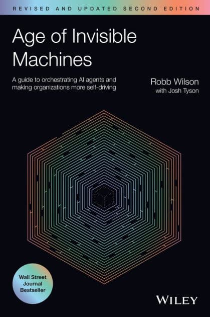 Age of Invisible Machines: A Guide to Orchestrating AI Agents and Making Organizations More Self-Driving, Revised and Updated by Robb Wilson