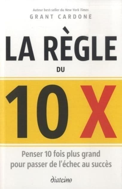 La règle du 10 x - Penser 10 fois plus grand pour passer de l'échec au succès by Grant Cardone