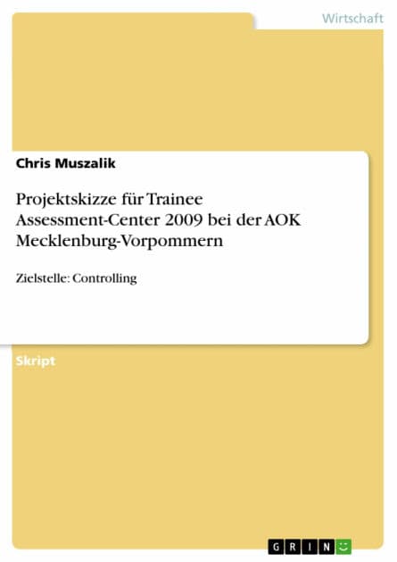 Projektskizze für Trainee Assessment-Center 2009 bei der AOK Mecklenburg-Vorpommern: Zielstelle: Controlling by Chris Muszalik