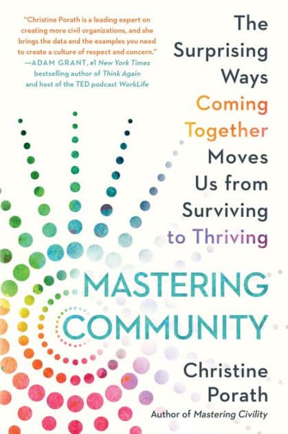 Mastering Community: The Surprising Ways Coming Together Moves Us from Surviving to Thriving by Christine Porath