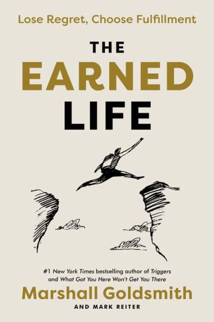 The Earned Life: Lose Regret, Choose Fulfillment by Marshall Goldsmith