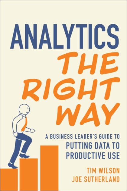 Analytics the Right Way: A Business Leader's Guide to Putting Data to Productive Use by Tim Wilson