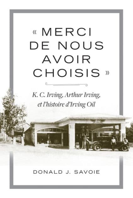 « Merci de nous avoir choisis »: K.C. Irving, Arthur Irving et l'histoire d'Irving Oil by Donald J. Savoie