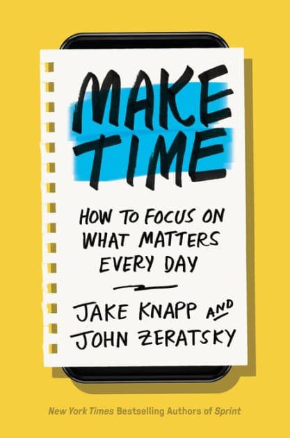 Make Time: How to Focus on What Matters Every Day by Jake Knapp