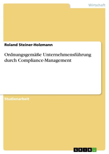Ordnungsgemäße Unternehmensführung durch Compliance-Management by Roland Steiner-Holzmann