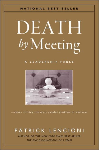 Death by Meeting: A Leadership Fable...about Solving the Most Painful Problem in Business by Patrick M. Lencioni
