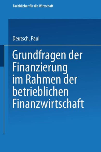 Grundfragen der Finanzierung im Rahmen der betrieblichen Finanzwirtschaft by Paul Deutsch