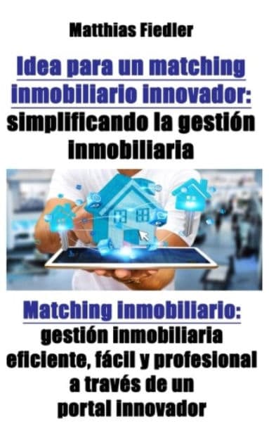 Idea para un matching inmobiliario innovador: simplificando la gestión inmobiliaria: Matching inmobiliario: gestión inmobiliaria eficiente, fácil y profesional a través de un portal innovador by Matthias Fiedler