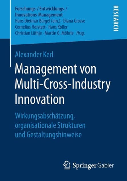Management von Multi-Cross-Industry Innovation: Wirkungsabscha?tzung, organisationale Strukturen und Gestaltungshinweise by Alexander Kerl