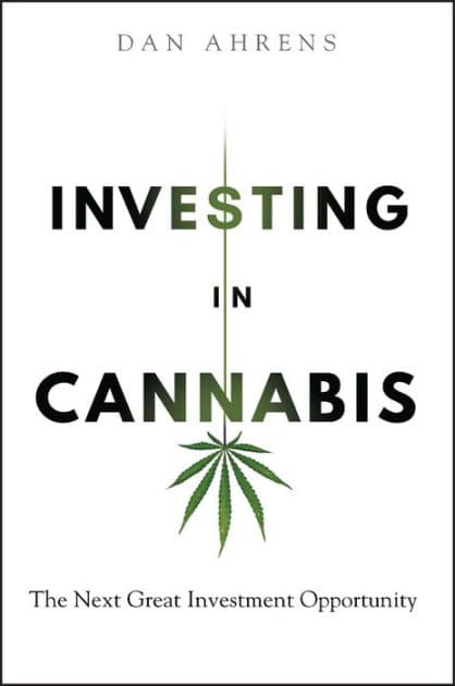 Investing in Cannabis: The Next Great Investment Opportunity by Dan Ahrens