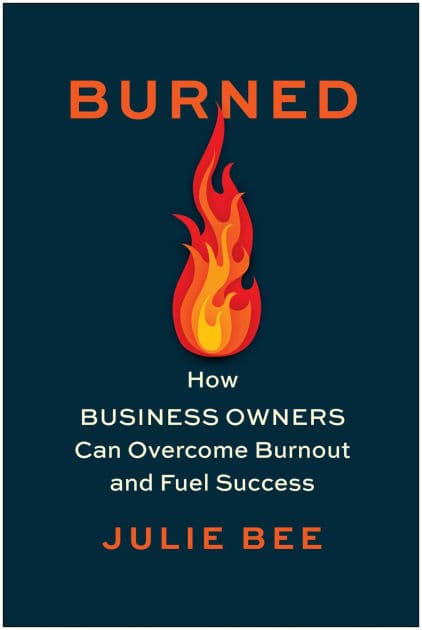 Burned: How Business Owners Can Overcome Burnout and Fuel Success by Julie Bee