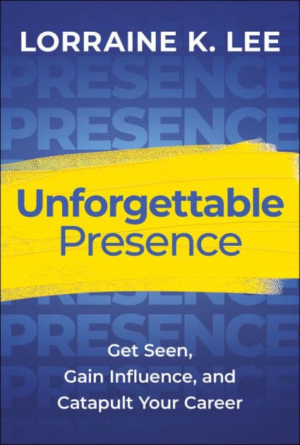 Unforgettable Presence: Get Seen, Gain Influence, and Catapult Your Career by Lorraine K. Lee