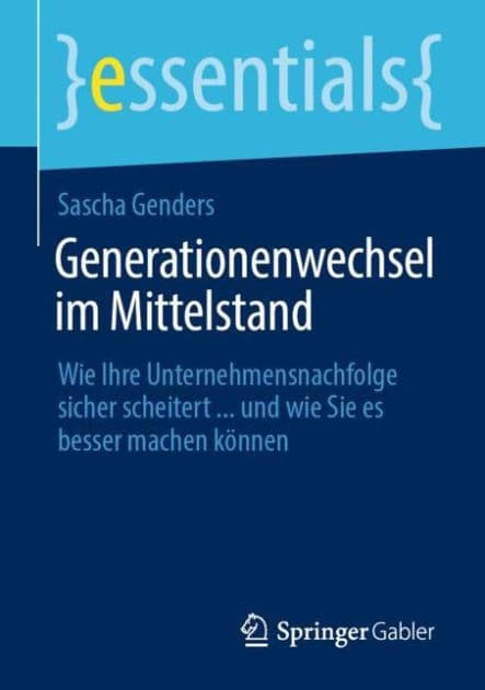 Generationenwechsel im Mittelstand: Wie Ihre Unternehmensnachfolge sicher scheitert ... und wie Sie es besser machen können by Sascha Genders