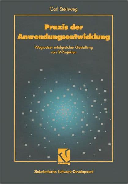 Praxis der Anwendungsentwicklung: Wegweiser erfolgreicher Gestaltung von IV-Projekten by Carl Steinweg