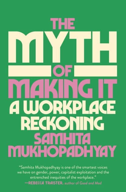 The Myth of Making It: A Workplace Reckoning by Samhita Mukhopadhyay