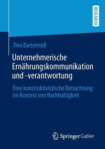Unternehmerische Ernï¿½hrungskommunikation und -verantwortung: Eine konstruktivistische Betrachtung im Kontext von Nachhaltigkeit by Tina Bartelmeï