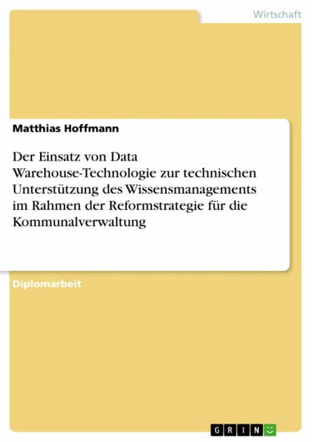 Der Einsatz von Data Warehouse-Technologie zur technischen Unterstützung des Wissensmanagements im Rahmen der Reformstrategie für die Kommunalverwaltung by Matthias Hoffmann