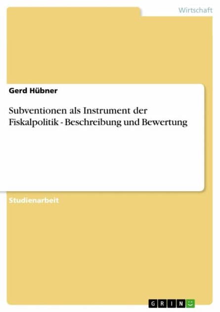 Subventionen als Instrument der Fiskalpolitik - Beschreibung und Bewertung: Beschreibung und Bewertung by Gerd Hübner