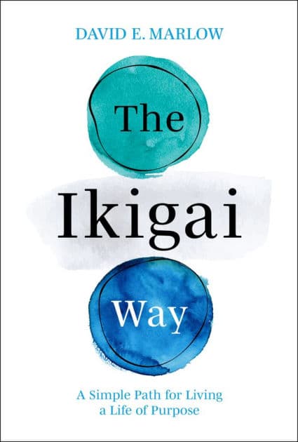 The Ikigai Way: A Simple Path for Living a Life of Purpose by David E. Marlow