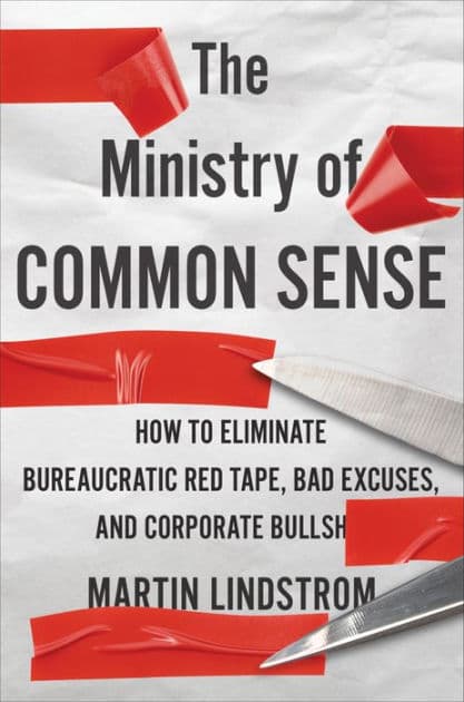 The Ministry Of Common Sense: How to Eliminate Bureaucratic Red Tape, Bad Excuses, and Corporate BS by Martin Lindstrom