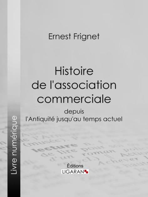 Histoire de l'association commerciale: Depuis l'Antiquité jusqu'au temps actuel by Ernest Frignet