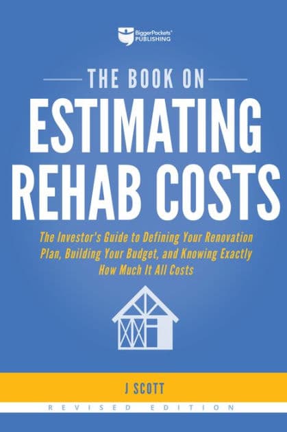 The Book on Estimating Rehab Costs: The Investor's Guide to Defining Your Renovation Plan, Building Your Budget, and Knowing Exactly How Much It All Costs by J Scott