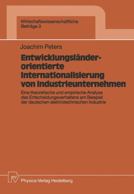 Entwicklungsländerorientierte Internationalisierung von Industrieunternehmen: Eine theoretische und empirische Analyse des Entscheidungsverhaltens am Beispiel der deutschen elektrotechnischen Industrie by Joachim Peters