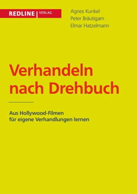 Verhandeln nach Drehbuch: Aus Hollywood-Filmen für eigene Verhandlungen lernen by Agnes Kunkel
