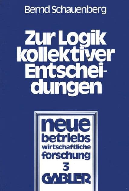 Zur Logik kollektiver Entscheidungen: Ein Beitrag zur Organisation interessenpluralistischer Entscheidungsprozesse by Bernd Schauenberg