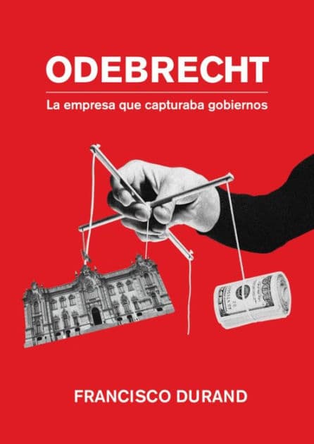 Odebrecht, la empresa que capturaba gobiernos by Francisco Durand