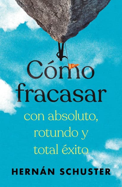 Cómo fracasar con absoluto, rotundo y total éxito by Hernán Schuster