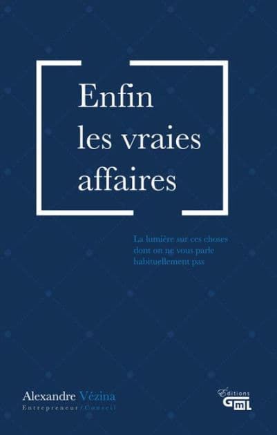 Enfin les vraies affaires: La lumière sur ces choses dont on ne vous parle habituellement pas by Alexandre Vézina