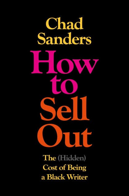 How to Sell Out: The (Hidden) Cost of Being a Black Writer by Chad Sanders